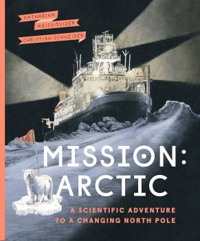 Mission: Arctic: A Scientifc Adventure to a Changing North Pole: Weiss-Tuider, Katharina, Schneider, Christian: 9781771649568: Amazon.com: Books