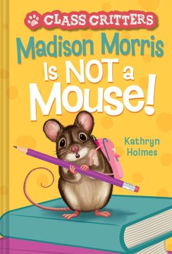 Class Critters: Madison Morris Is Not A Mouse by Kathryn Holmes